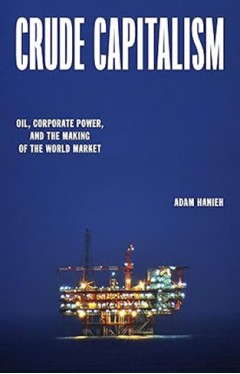Crude Capitalism - Oil, Corporate Power, and the Making of the World Market